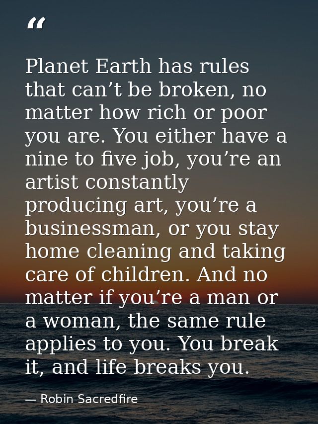 Planet Earth has rules that can’t be broken, no matter how rich or poor you are. You either have a nine to five job, you — Robin Sacredfire