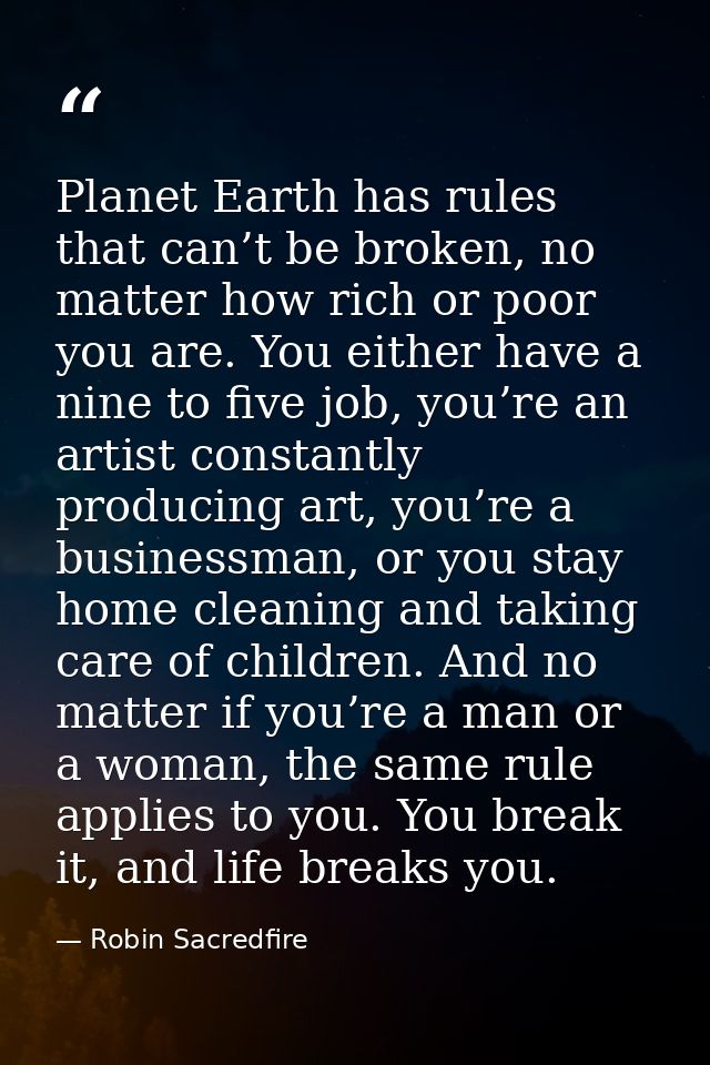 Planet Earth has rules that can’t be broken, no matter how rich or poor you are. You either have a nine to five job, you — Robin Sacredfire