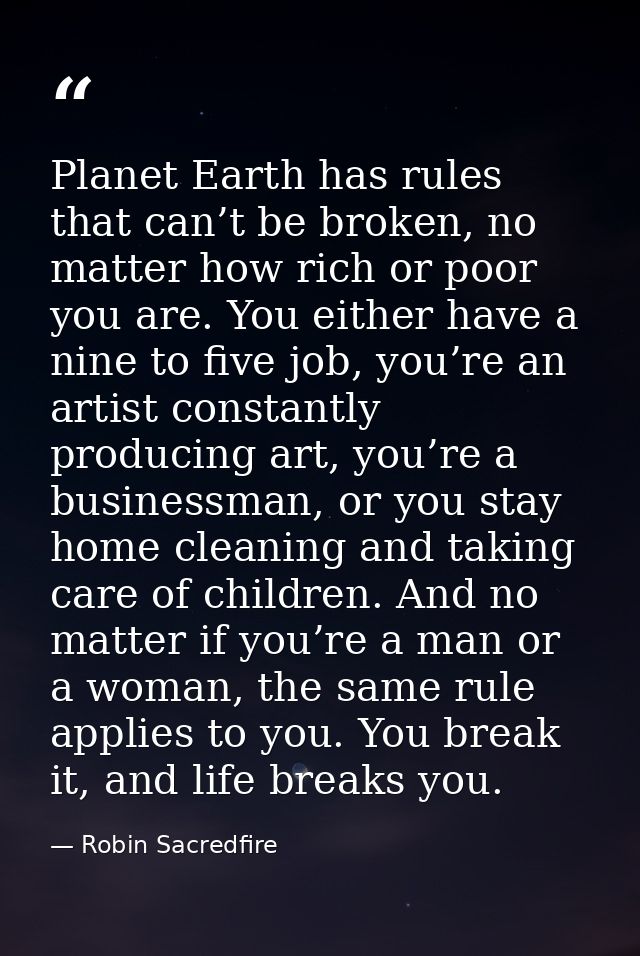 Planet Earth has rules that can’t be broken, no matter how rich or poor you are. You either have a nine to five job, you — Robin Sacredfire
