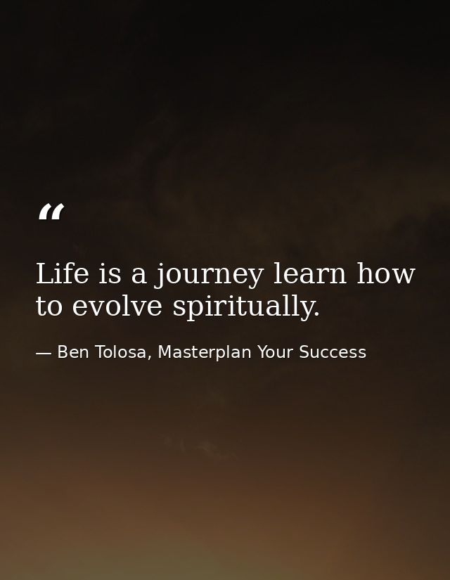 Life is a journey learn how to evolve spiritually. — Ben Tolosa, Masterplan Your Success