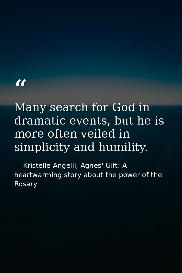 Many search for God in dramatic events, but he is more often veiled in simplicity and humility. — Kristelle Angelli, Agnes' Gift: A heartwarming story about the power of the Rosary