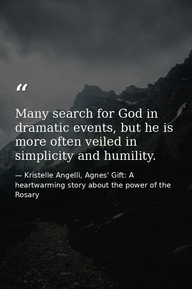 Many search for God in dramatic events, but he is more often veiled in simplicity and humility. — Kristelle Angelli, Agnes' Gift: A heartwarming story about the power of the Rosary