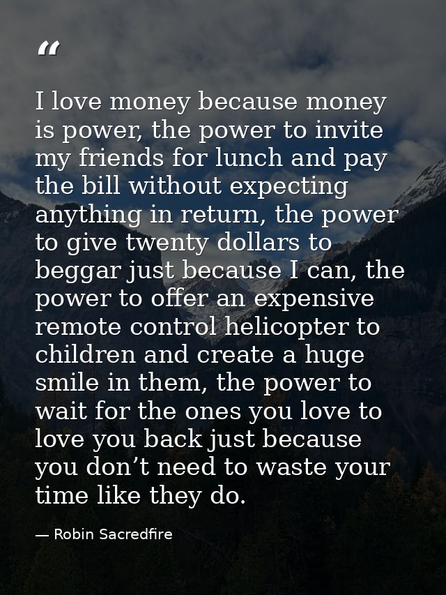 I love money because money is power, the power to invite my friends for lunch and pay the bill without expecting anythin — Robin Sacredfire
