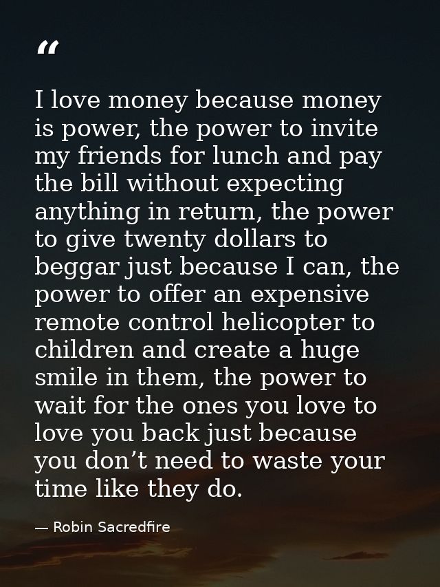I love money because money is power, the power to invite my friends for lunch and pay the bill without expecting anythin — Robin Sacredfire