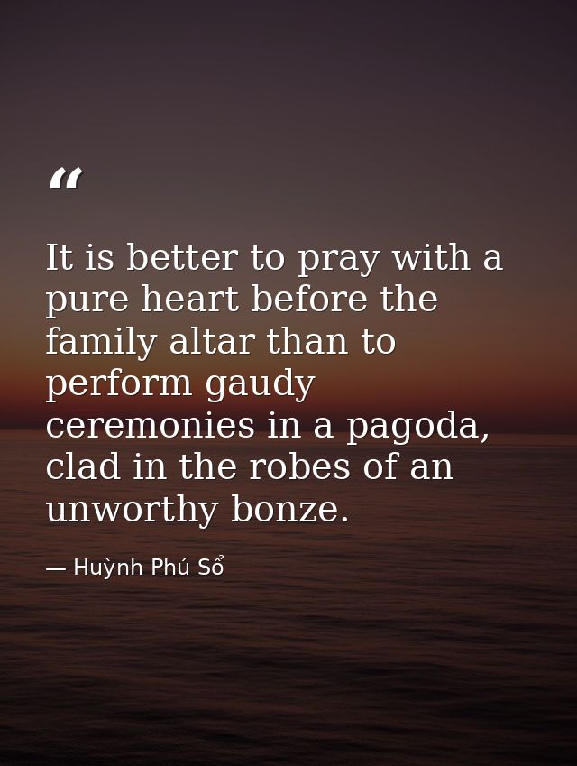 It is better to pray with a pure heart before the family altar than to perform gaudy ceremonies in a pagoda, clad in the — Huỳnh Phú Sổ