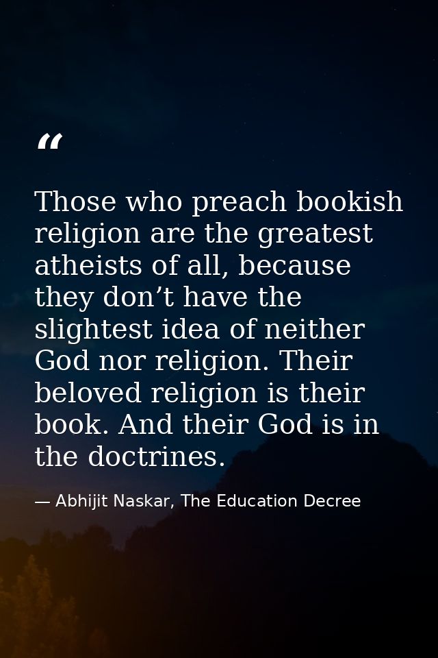 Those who preach bookish religion are the greatest atheists of all, because they don’t have the slightest idea of neithe — Abhijit Naskar, The Education Decree