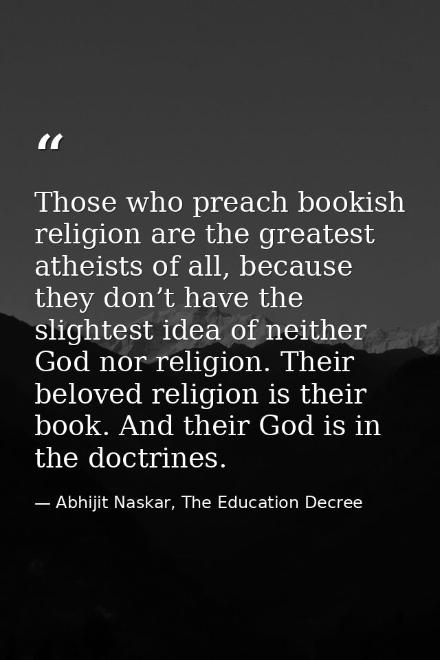 Those who preach bookish religion are the greatest atheists of all, because they don’t have the slightest idea of neithe — Abhijit Naskar, The Education Decree