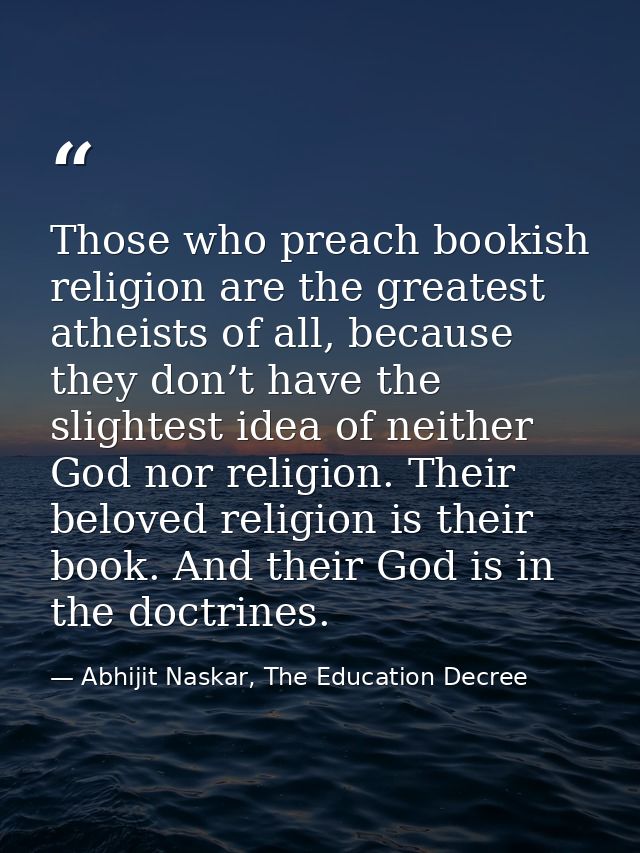 Those who preach bookish religion are the greatest atheists of all, because they don’t have the slightest idea of neithe — Abhijit Naskar, The Education Decree
