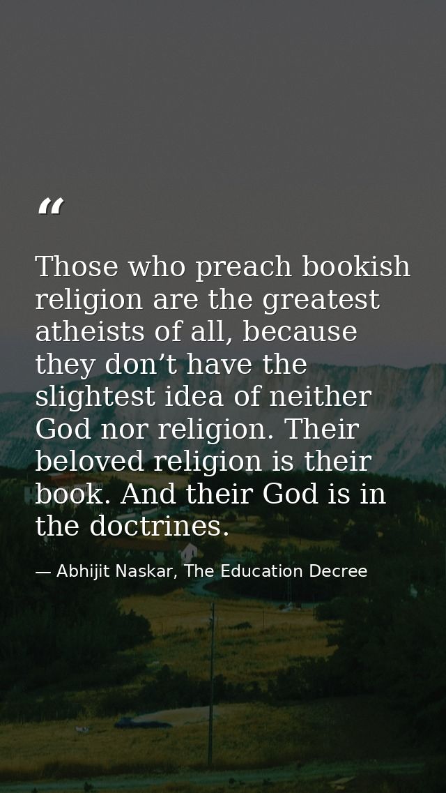 Those who preach bookish religion are the greatest atheists of all, because they don’t have the slightest idea of neithe — Abhijit Naskar, The Education Decree