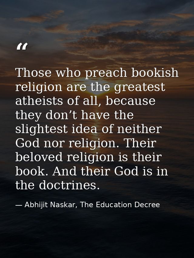 Those who preach bookish religion are the greatest atheists of all, because they don’t have the slightest idea of neithe — Abhijit Naskar, The Education Decree
