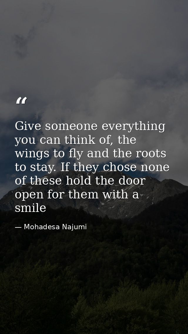 Give someone everything you can think of, the wings to fly and the roots to stay. If they chose none of these hold the d — Mohadesa Najumi