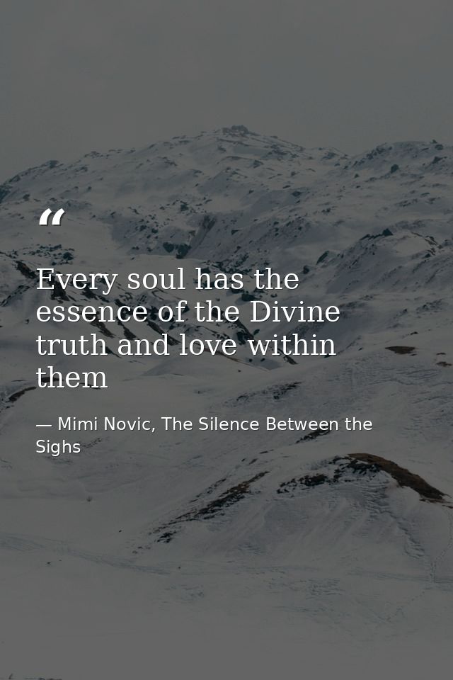 Every soul has the essence of the Divine truth and love within them — Mimi Novic, The Silence Between the Sighs