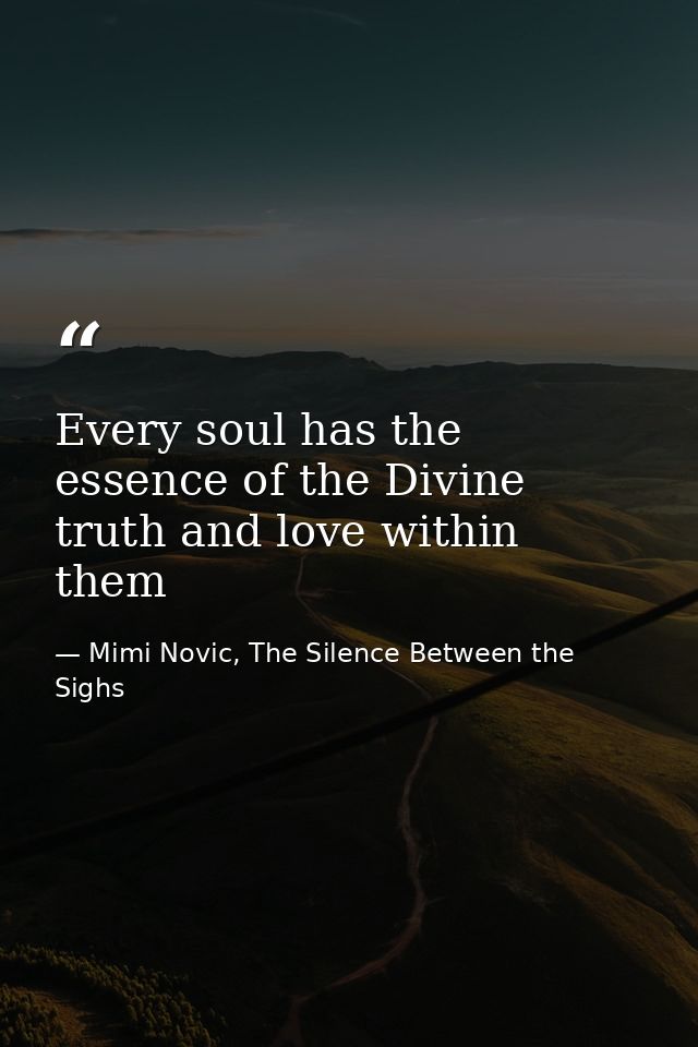 Every soul has the essence of the Divine truth and love within them — Mimi Novic, The Silence Between the Sighs