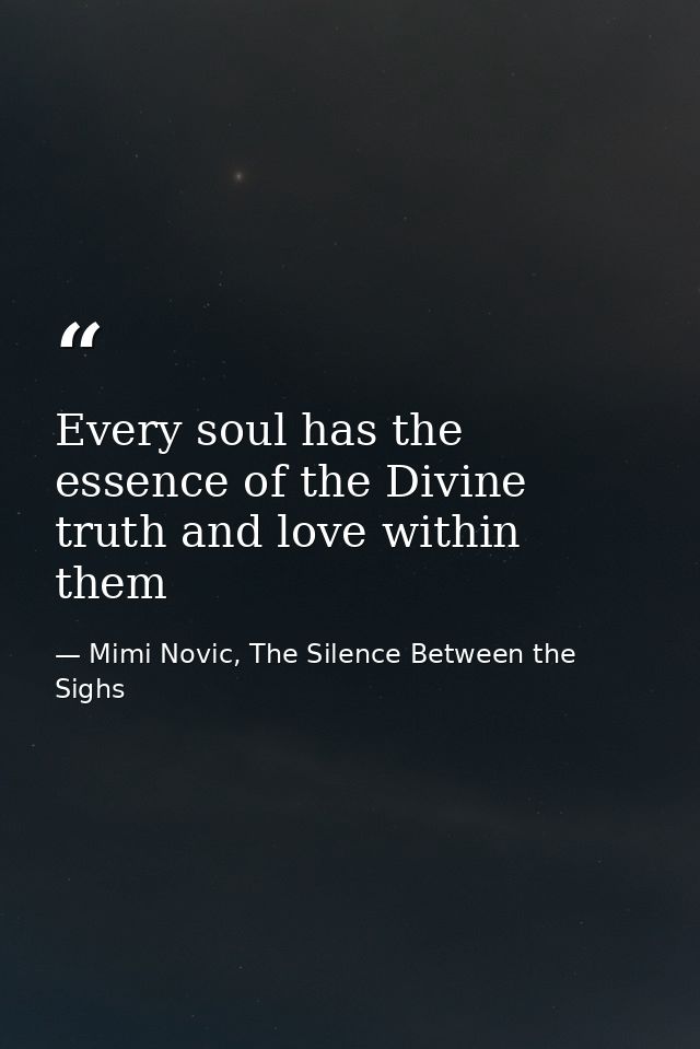 Every soul has the essence of the Divine truth and love within them — Mimi Novic, The Silence Between the Sighs