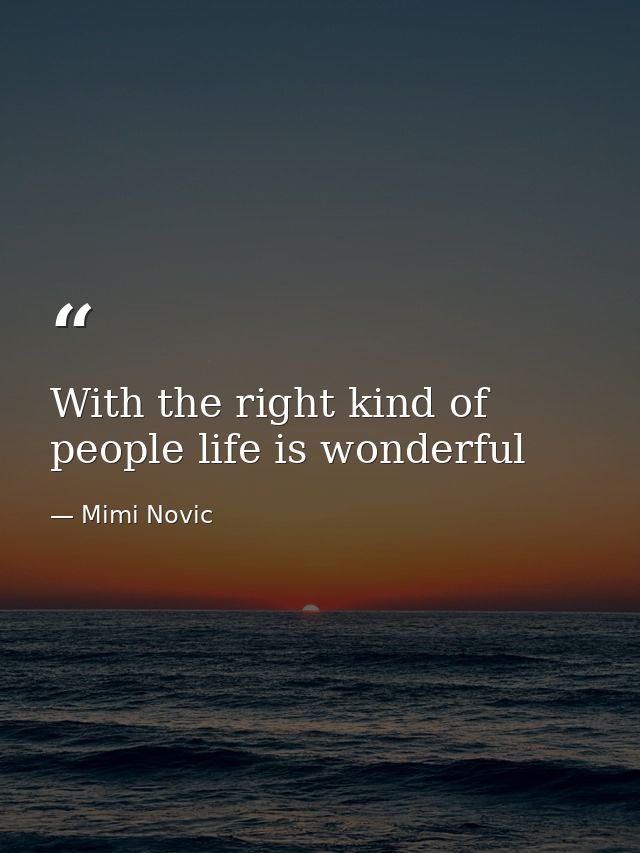 With the right kind of people life is wonderful — Mimi Novic
