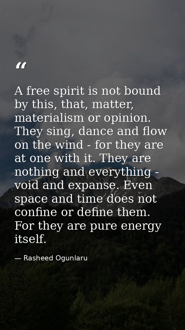 A free spirit is not bound by this, that, matter, materialism or opinion. They sing, dance and flow on the wind - for th — Rasheed Ogunlaru