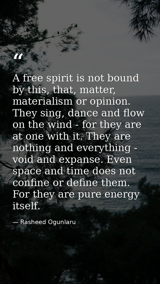 A free spirit is not bound by this, that, matter, materialism or opinion. They sing, dance and flow on the wind - for th — Rasheed Ogunlaru