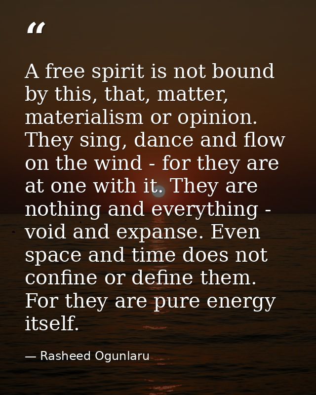 A free spirit is not bound by this, that, matter, materialism or opinion. They sing, dance and flow on the wind - for th — Rasheed Ogunlaru