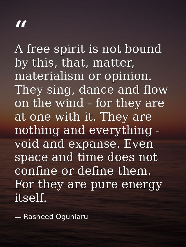 A free spirit is not bound by this, that, matter, materialism or opinion. They sing, dance and flow on the wind - for th — Rasheed Ogunlaru