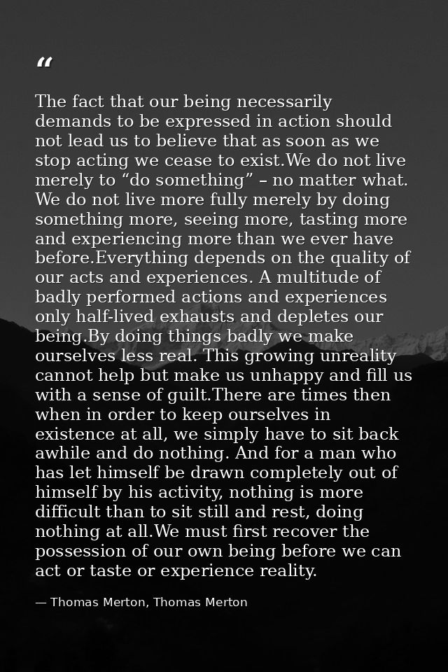 The fact that our being necessarily demands to be expressed in action should not lead us to believe that as soon as we s — Thomas Merton, Thomas Merton