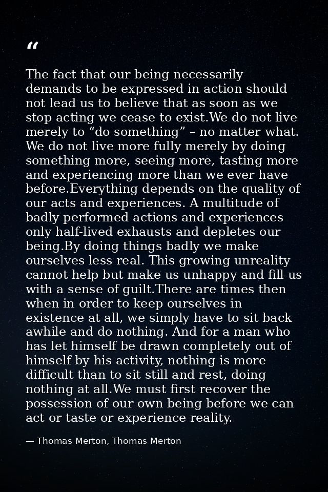 The fact that our being necessarily demands to be expressed in action should not lead us to believe that as soon as we s — Thomas Merton, Thomas Merton