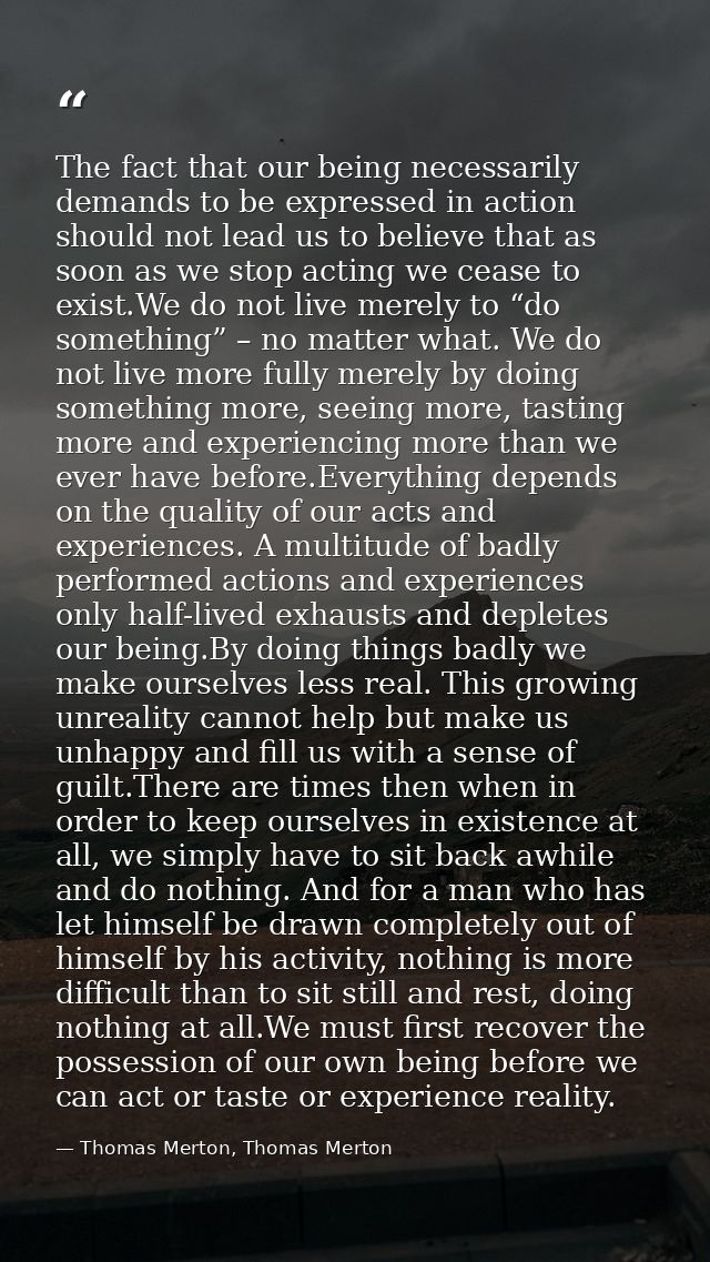 The fact that our being necessarily demands to be expressed in action should not lead us to believe that as soon as we s — Thomas Merton, Thomas Merton