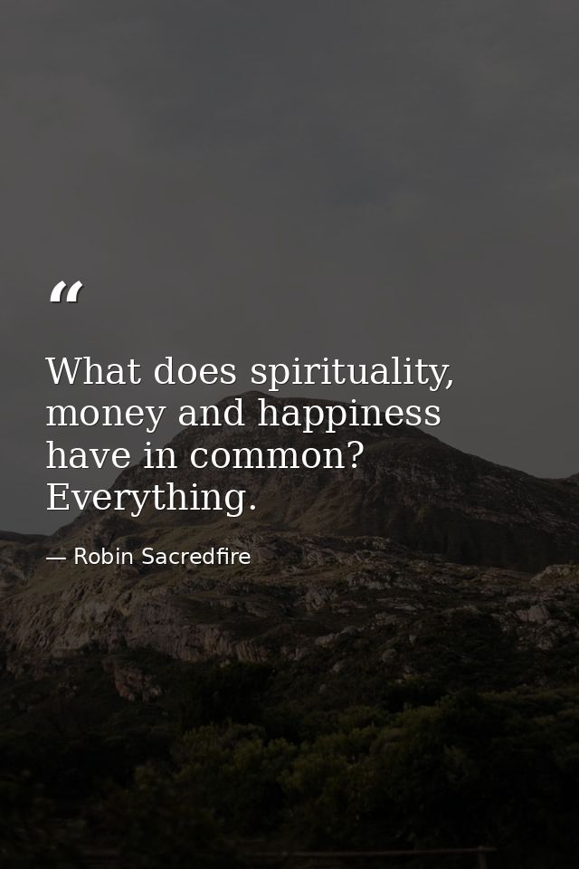 What does spirituality, money and happiness have in common? Everything. — Robin Sacredfire