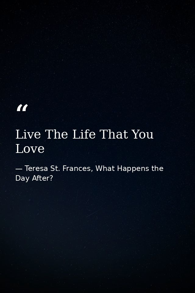 Live The Life That You Love — Teresa St. Frances, What Happens the Day After?