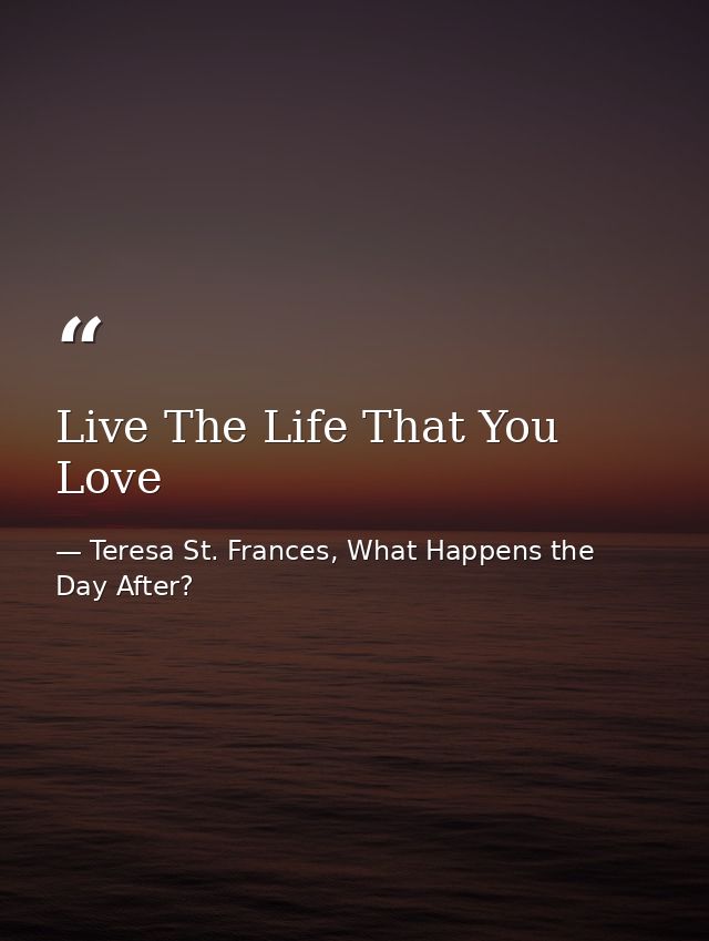 Live The Life That You Love — Teresa St. Frances, What Happens the Day After?