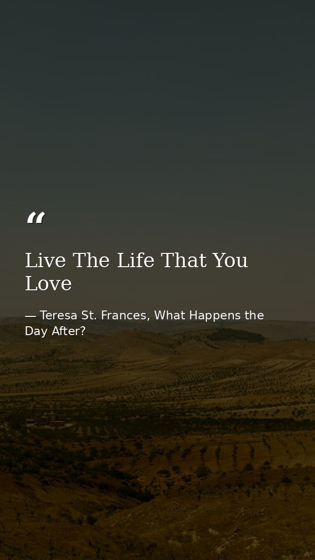 Live The Life That You Love — Teresa St. Frances, What Happens the Day After?