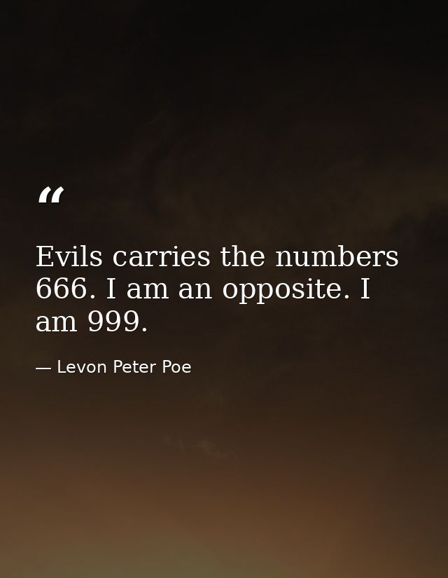 Evils carries the numbers 666. I am an opposite. I am 999. — Levon Peter Poe