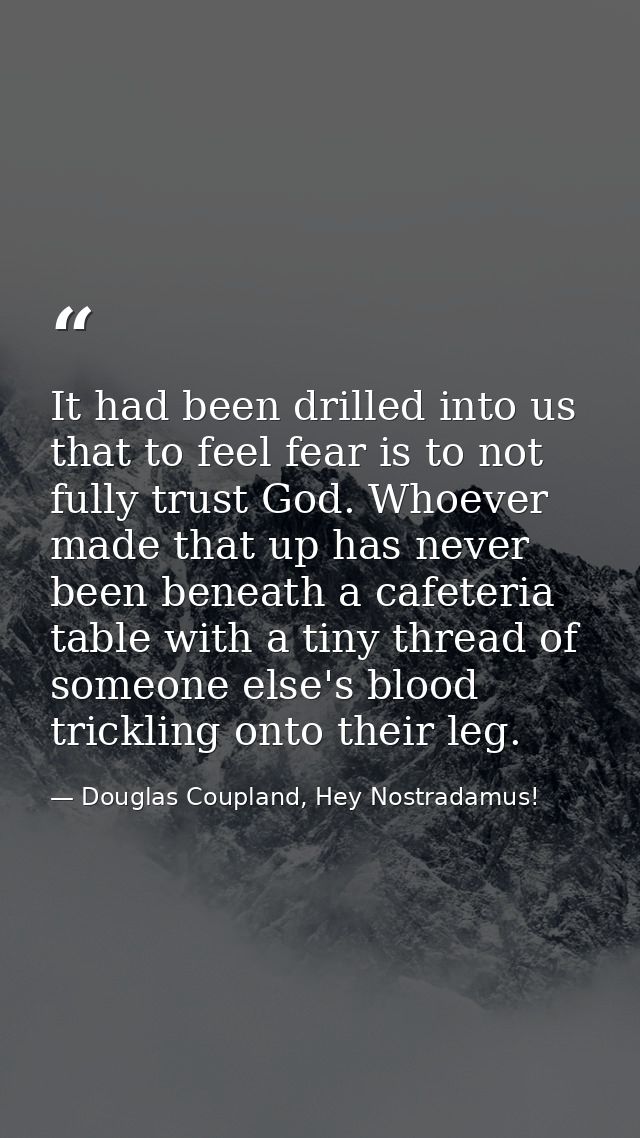 It had been drilled into us that to feel fear is to not fully trust God. Whoever made that up has never been beneath a c — Douglas Coupland, Hey Nostradamus!