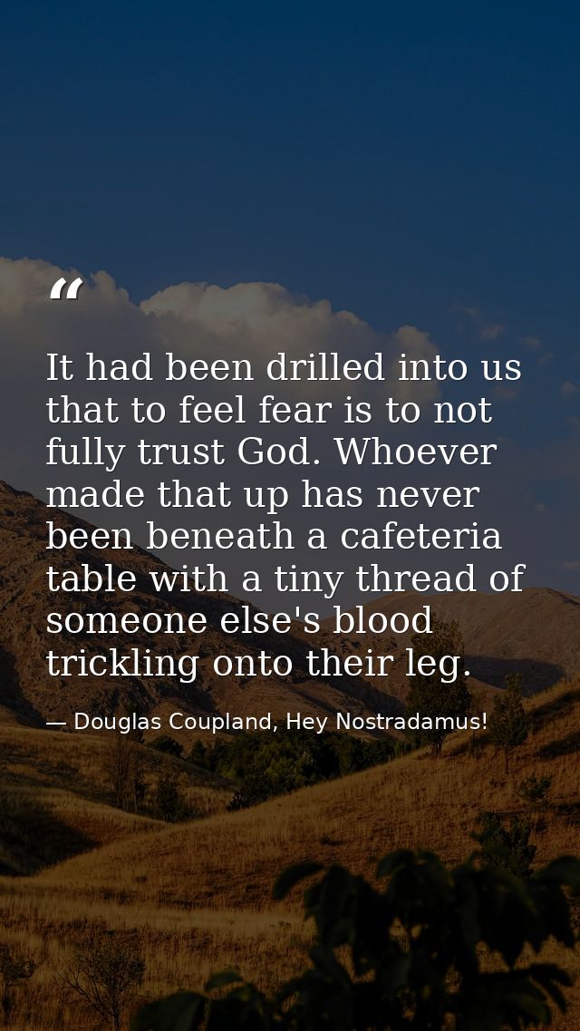 It had been drilled into us that to feel fear is to not fully trust God. Whoever made that up has never been beneath a c — Douglas Coupland, Hey Nostradamus!