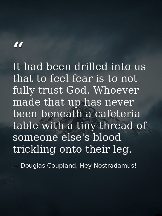 It had been drilled into us that to feel fear is to not fully trust God. Whoever made that up has never been beneath a c — Douglas Coupland, Hey Nostradamus!