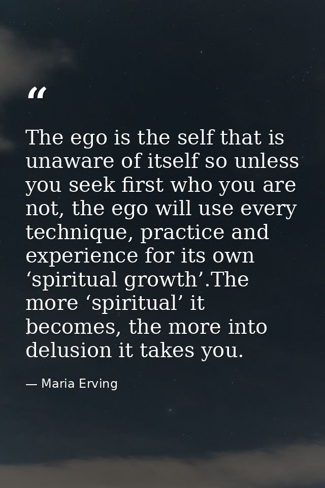 The ego is the self that is unaware of itself so unless you seek first who you are not, the ego will use every technique — Maria Erving