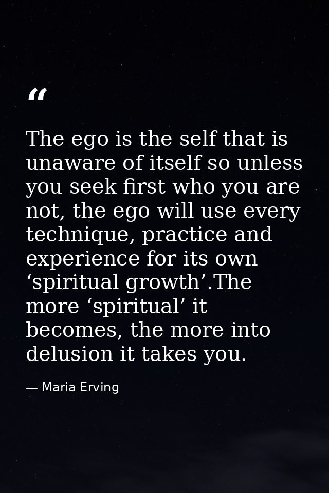 The ego is the self that is unaware of itself so unless you seek first who you are not, the ego will use every technique — Maria Erving
