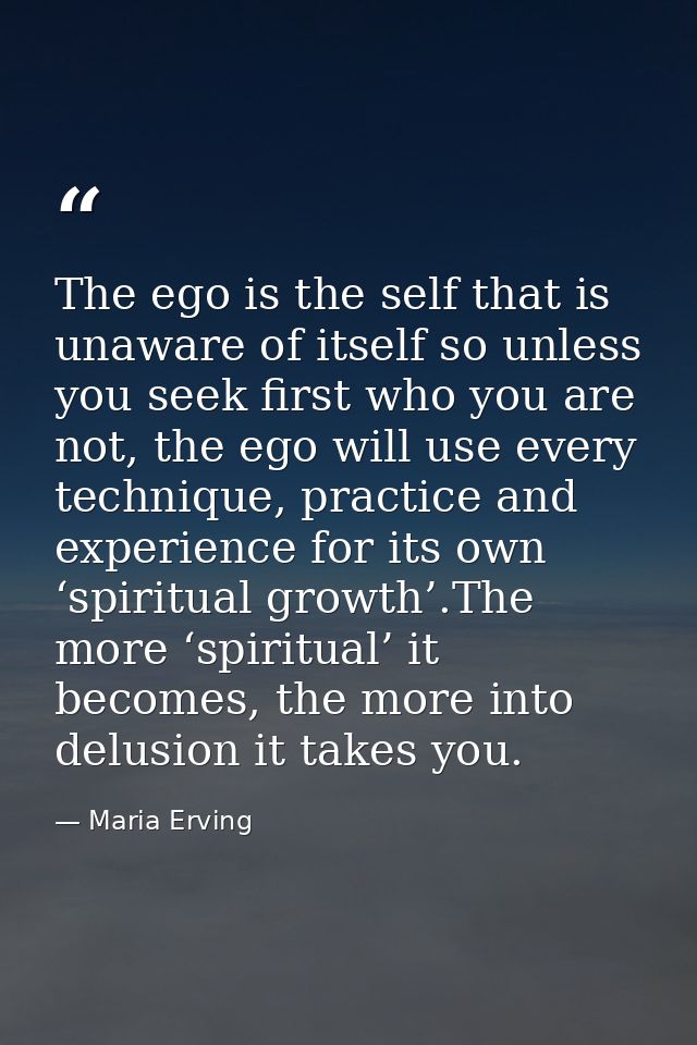 The ego is the self that is unaware of itself so unless you seek first who you are not, the ego will use every technique — Maria Erving