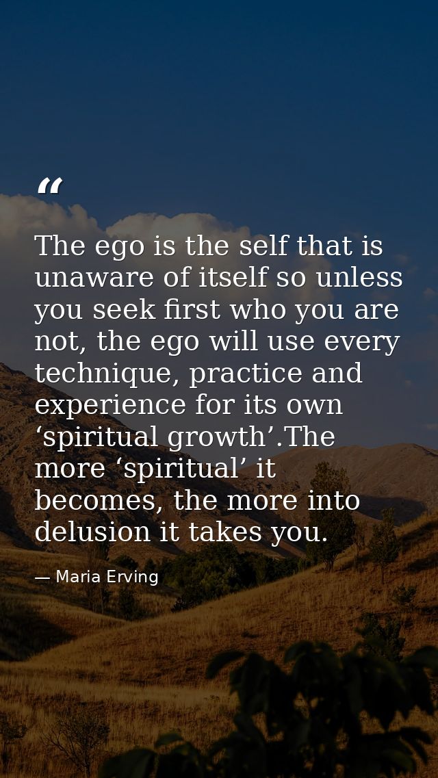 The ego is the self that is unaware of itself so unless you seek first who you are not, the ego will use every technique — Maria Erving