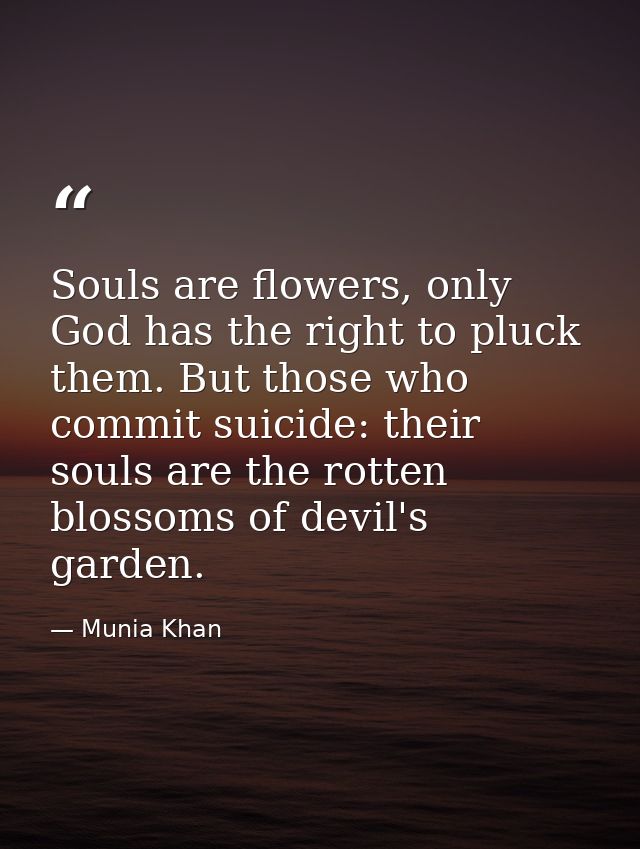 Souls are flowers, only God has the right to pluck them. But those who commit suicide: their souls are the rotten blosso — Munia Khan