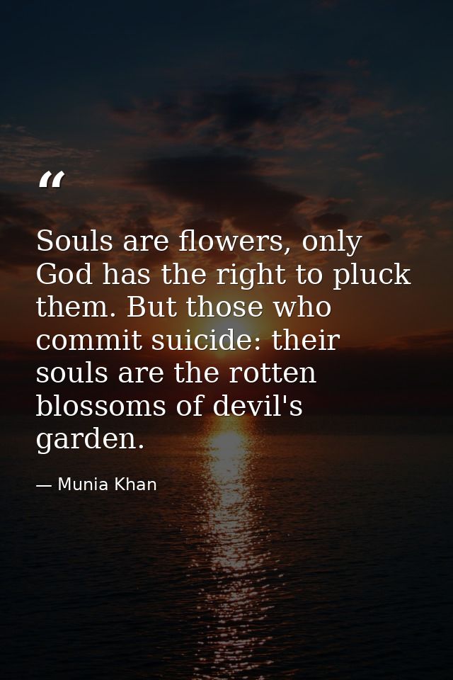 Souls are flowers, only God has the right to pluck them. But those who commit suicide: their souls are the rotten blosso — Munia Khan