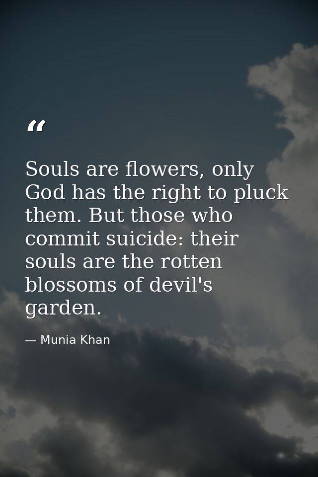 Souls are flowers, only God has the right to pluck them. But those who commit suicide: their souls are the rotten blosso — Munia Khan