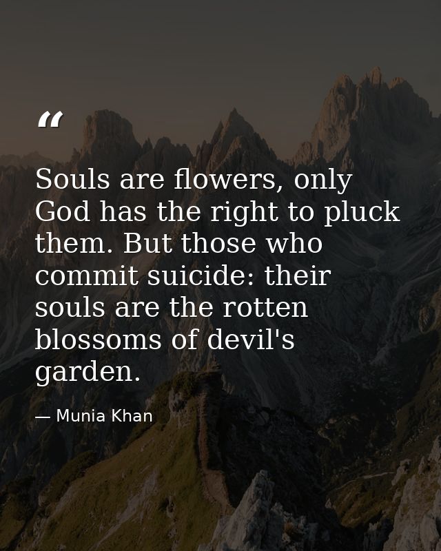 Souls are flowers, only God has the right to pluck them. But those who commit suicide: their souls are the rotten blosso — Munia Khan