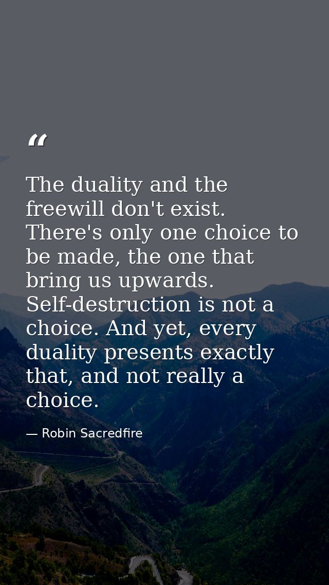 The duality and the freewill don't exist. There's only one choice to be made, the one that bring us upwards. Self-destru — Robin Sacredfire