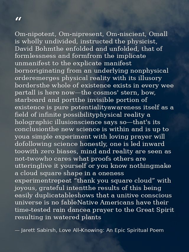 Om-nipotent, Om-nipresent, Om-niscient, Omall is wholly undivided, instructed the physicist, David Bohmthe enfolded and  — Jarett Sabirsh, Love All-Knowing: An Epic Spiritual Poem