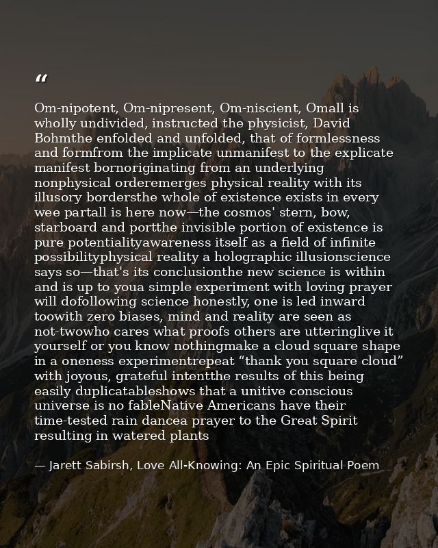Om-nipotent, Om-nipresent, Om-niscient, Omall is wholly undivided, instructed the physicist, David Bohmthe enfolded and  — Jarett Sabirsh, Love All-Knowing: An Epic Spiritual Poem