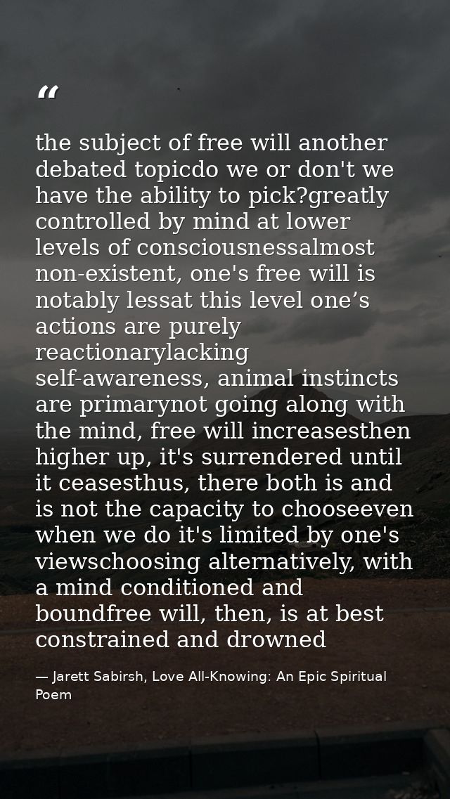 the subject of free will another debated topicdo we or don't we have the ability to pick?greatly controlled by mind at l — Jarett Sabirsh, Love All-Knowing: An Epic Spiritual Poem