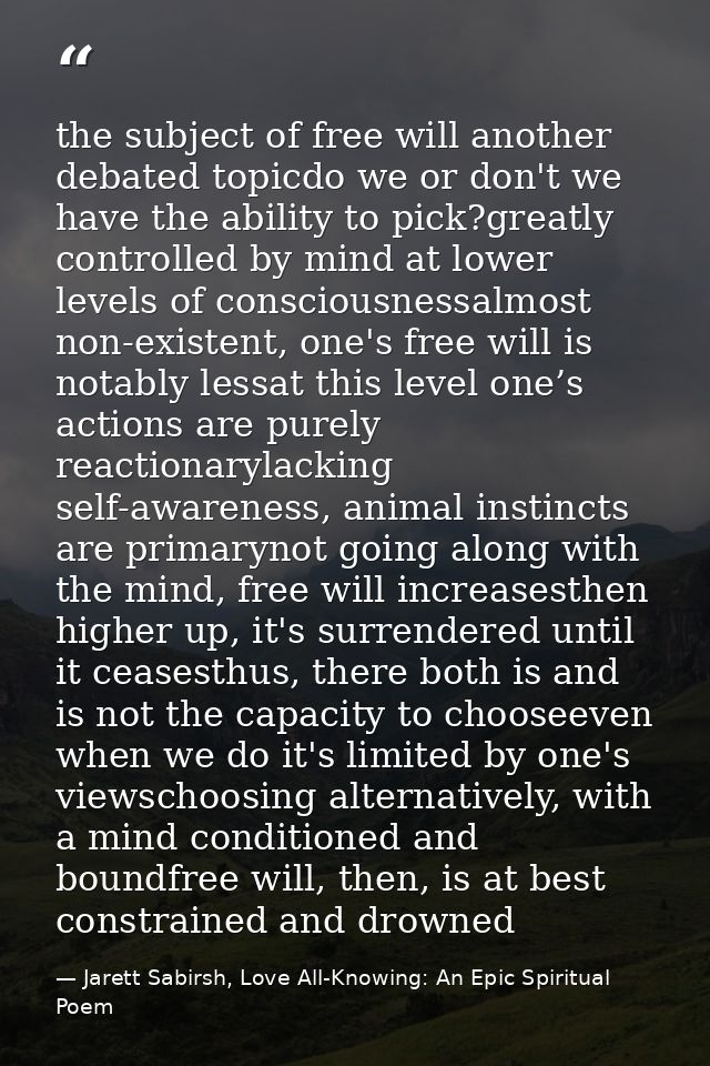 the subject of free will another debated topicdo we or don't we have the ability to pick?greatly controlled by mind at l — Jarett Sabirsh, Love All-Knowing: An Epic Spiritual Poem
