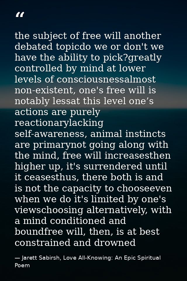 the subject of free will another debated topicdo we or don't we have the ability to pick?greatly controlled by mind at l — Jarett Sabirsh, Love All-Knowing: An Epic Spiritual Poem