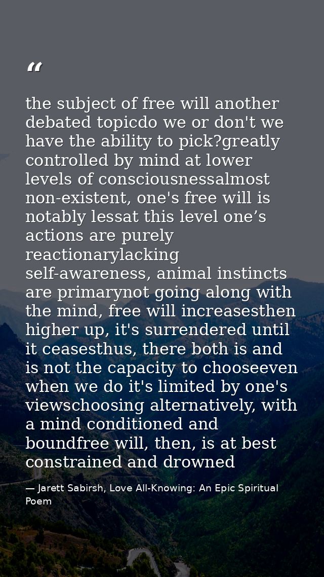 the subject of free will another debated topicdo we or don't we have the ability to pick?greatly controlled by mind at l — Jarett Sabirsh, Love All-Knowing: An Epic Spiritual Poem