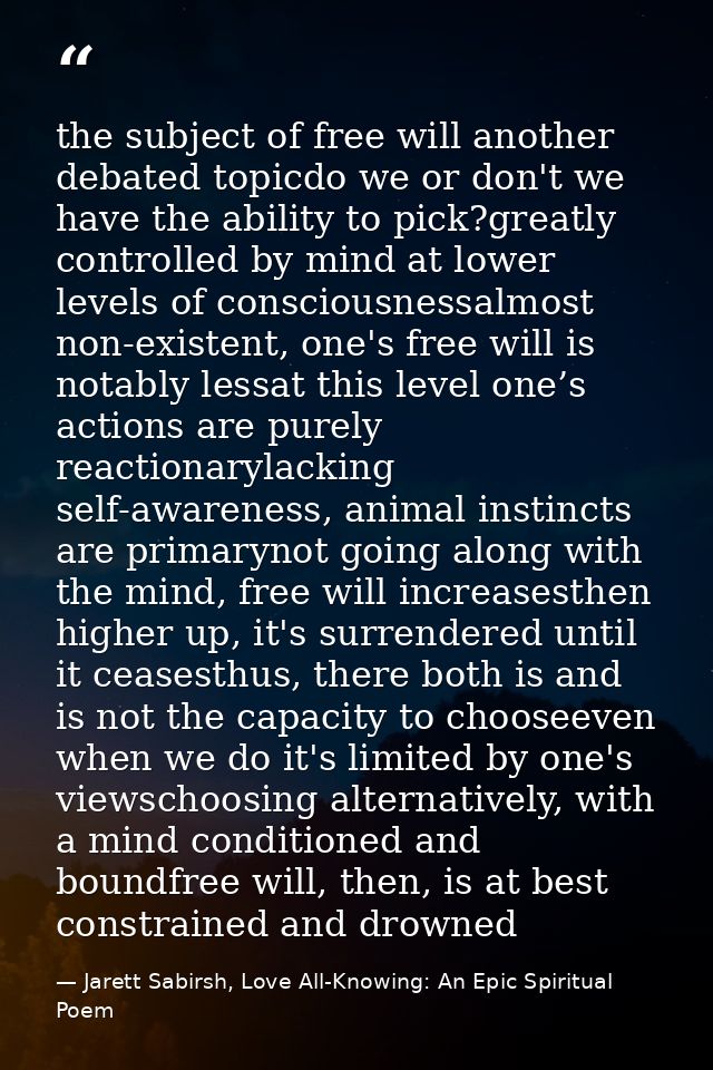 the subject of free will another debated topicdo we or don't we have the ability to pick?greatly controlled by mind at l — Jarett Sabirsh, Love All-Knowing: An Epic Spiritual Poem